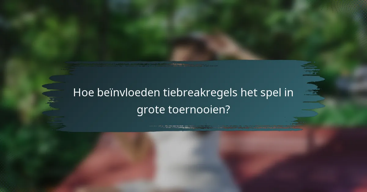 Hoe beïnvloeden tiebreakregels het spel in grote toernooien?