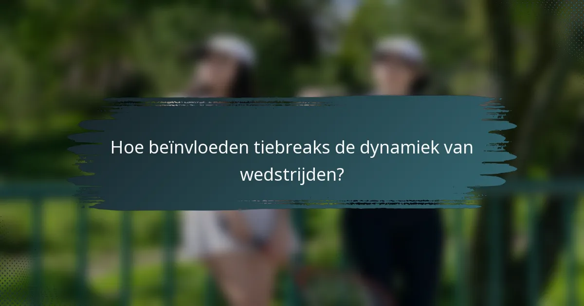 Hoe beïnvloeden tiebreaks de dynamiek van wedstrijden?
