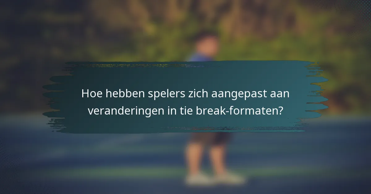 Hoe hebben spelers zich aangepast aan veranderingen in tie break-formaten?