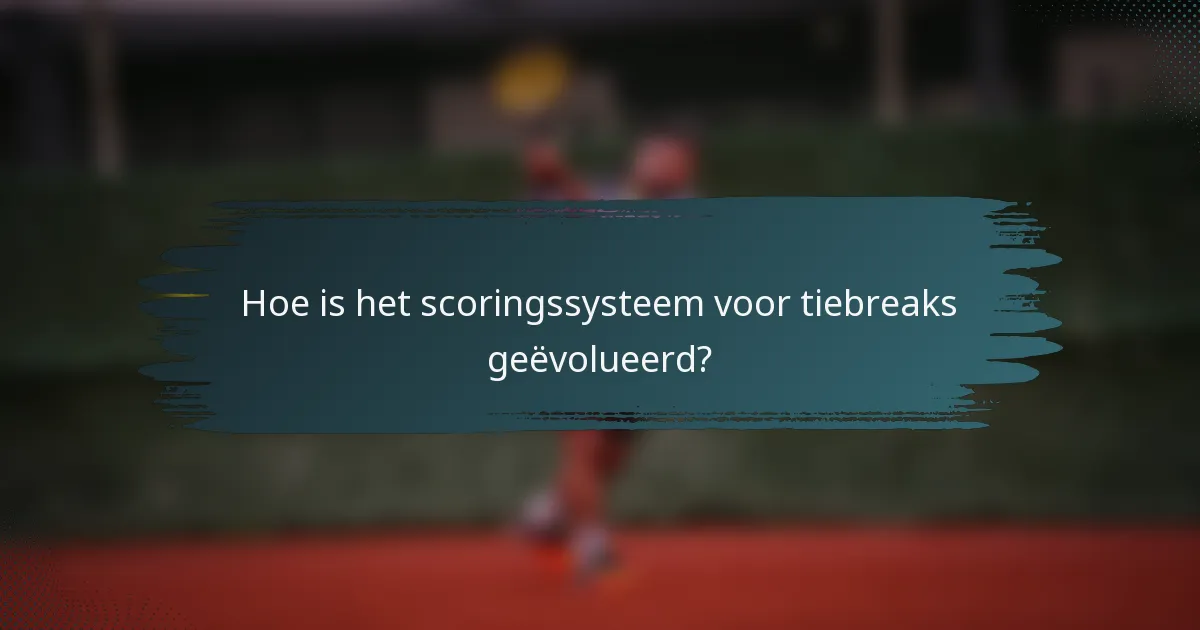 Hoe is het scoringssysteem voor tiebreaks geëvolueerd?