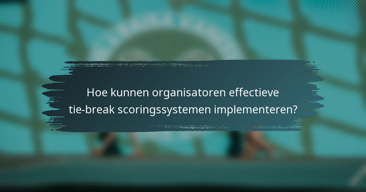 Hoe kunnen organisatoren effectieve tie-break scoringssystemen implementeren?
