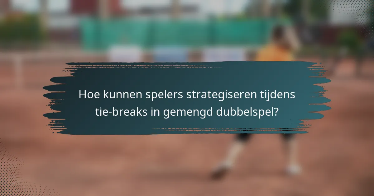 Hoe kunnen spelers strategiseren tijdens tie-breaks in gemengd dubbelspel?