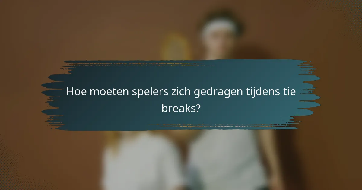 Hoe moeten spelers zich gedragen tijdens tie breaks?