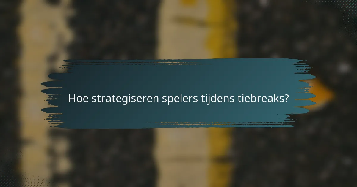 Hoe strategiseren spelers tijdens tiebreaks?
