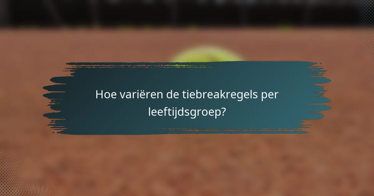 Hoe variëren de tiebreakregels per leeftijdsgroep?