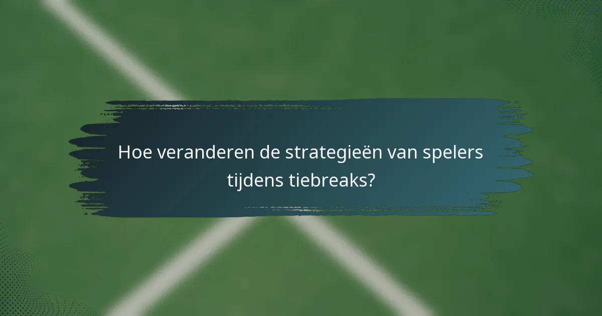 Hoe veranderen de strategieën van spelers tijdens tiebreaks?