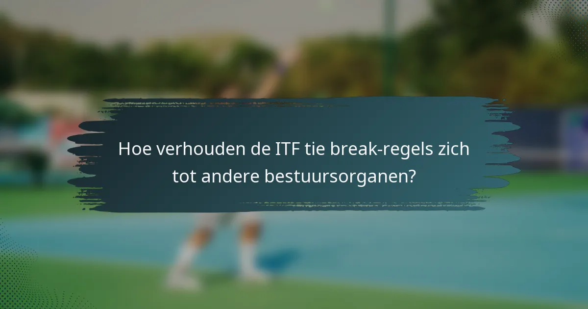 Hoe verhouden de ITF tie break-regels zich tot andere bestuursorganen?