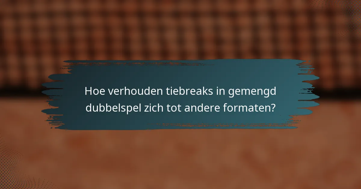 Hoe verhouden tiebreaks in gemengd dubbelspel zich tot andere formaten?