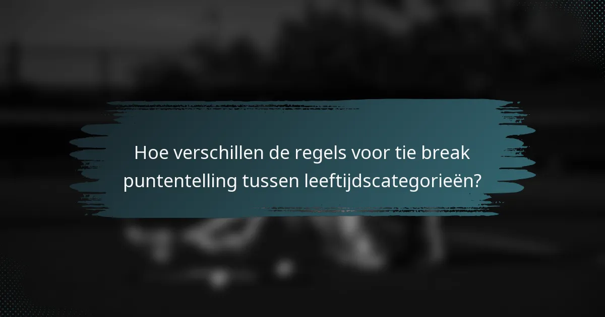 Hoe verschillen de regels voor tie break puntentelling tussen leeftijdscategorieën?