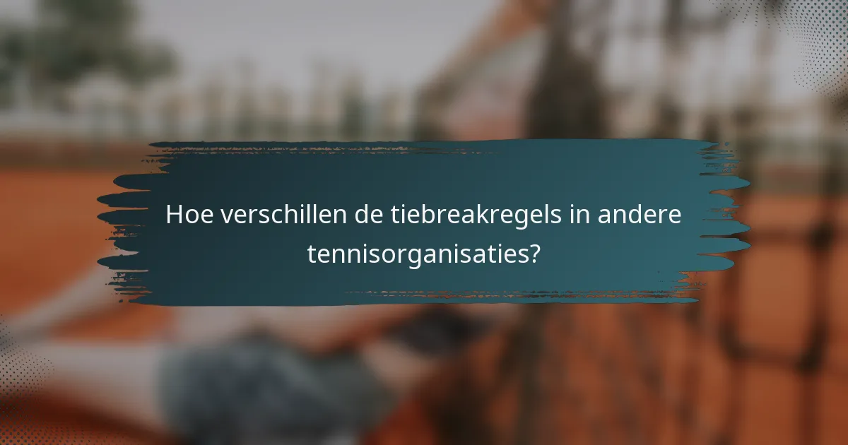 Hoe verschillen de tiebreakregels in andere tennisorganisaties?