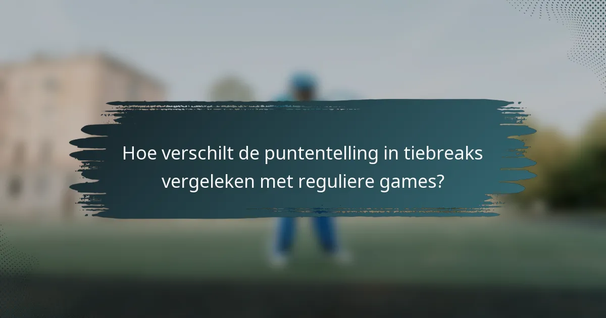 Hoe verschilt de puntentelling in tiebreaks vergeleken met reguliere games?