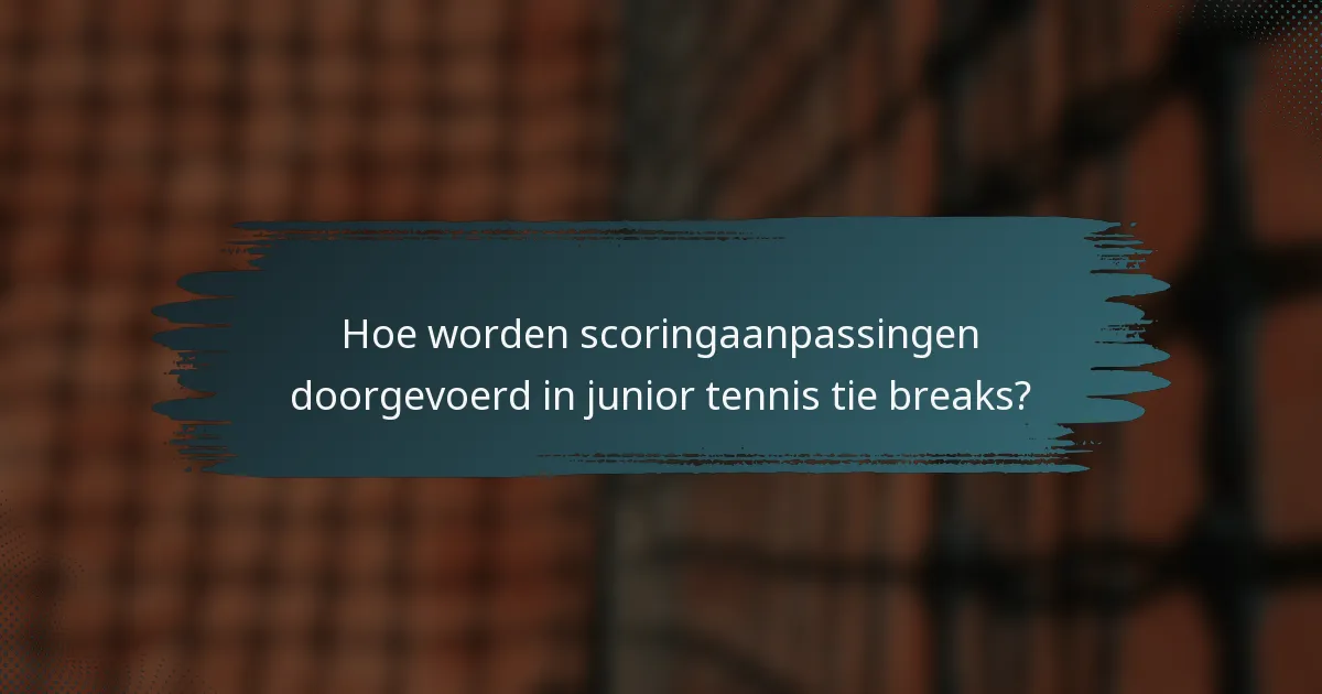 Hoe worden scoringaanpassingen doorgevoerd in junior tennis tie breaks?