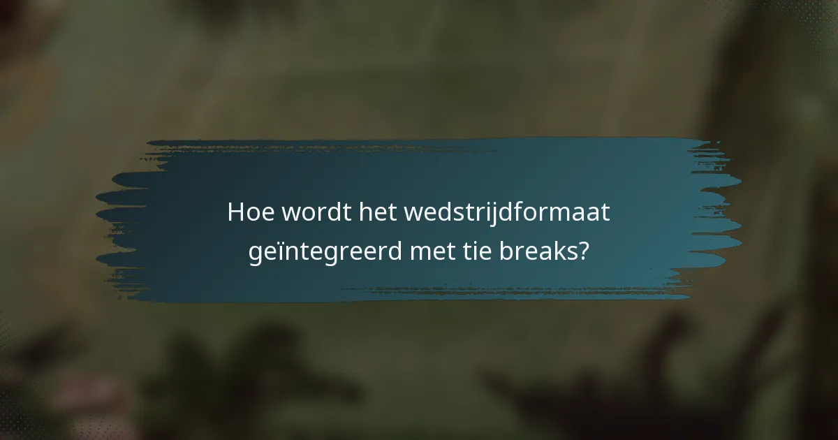 Hoe wordt het wedstrijdformaat geïntegreerd met tie breaks?