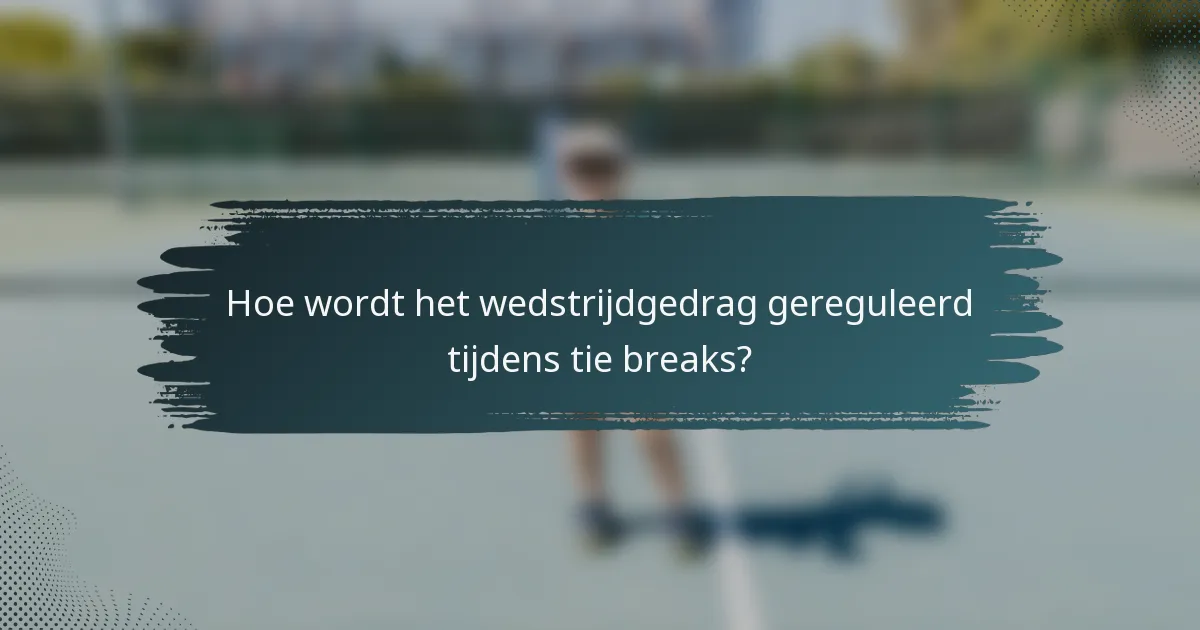 Hoe wordt het wedstrijdgedrag gereguleerd tijdens tie breaks?