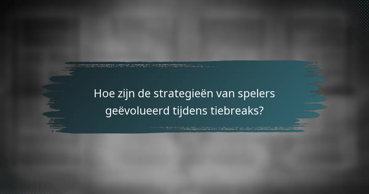 Hoe zijn de strategieën van spelers geëvolueerd tijdens tiebreaks?