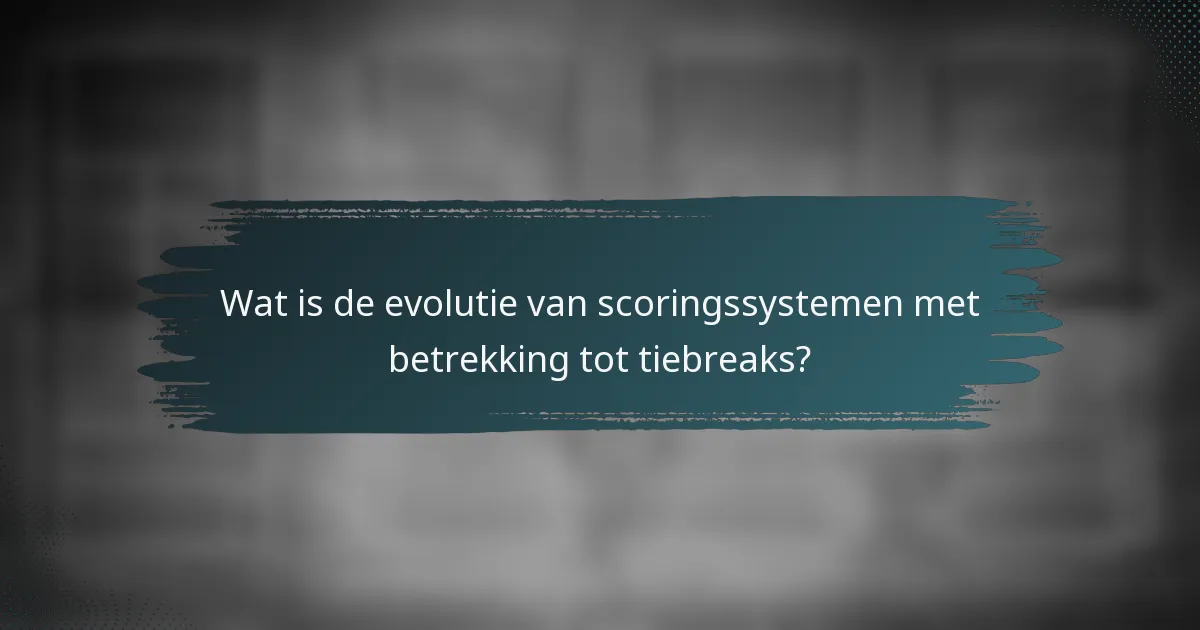 Wat is de evolutie van scoringssystemen met betrekking tot tiebreaks?