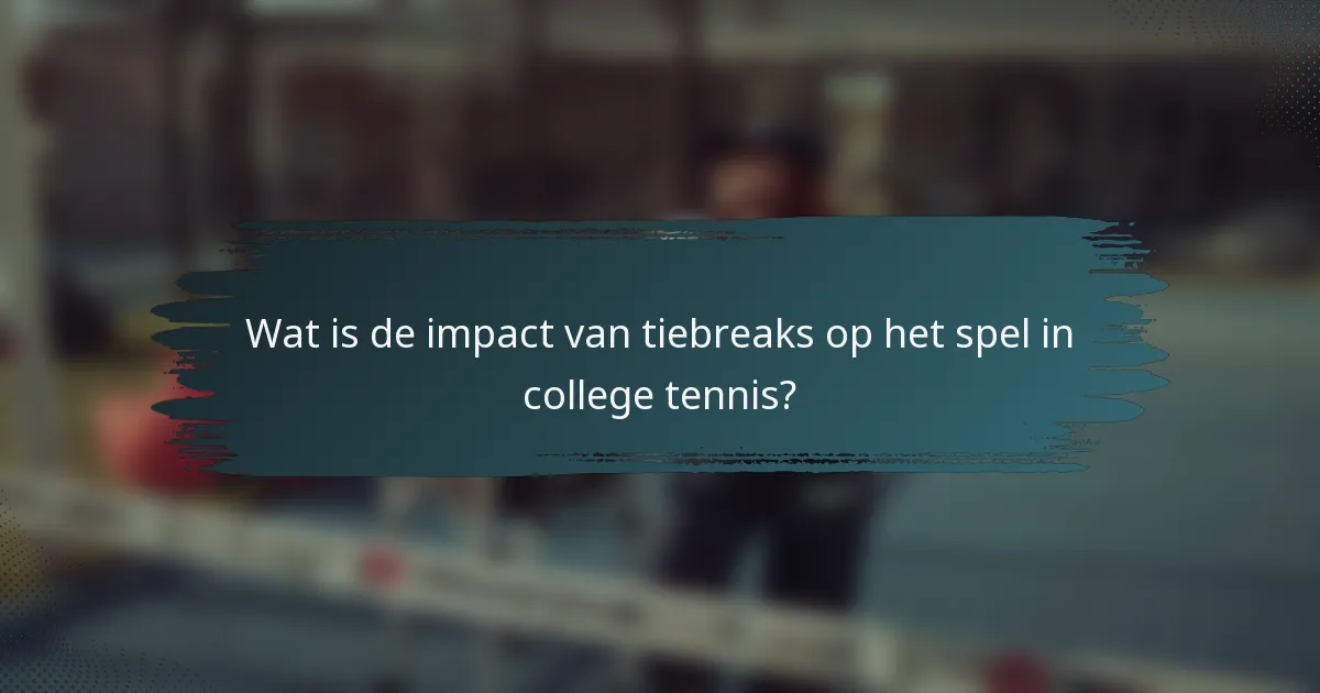 Wat is de impact van tiebreaks op het spel in college tennis?