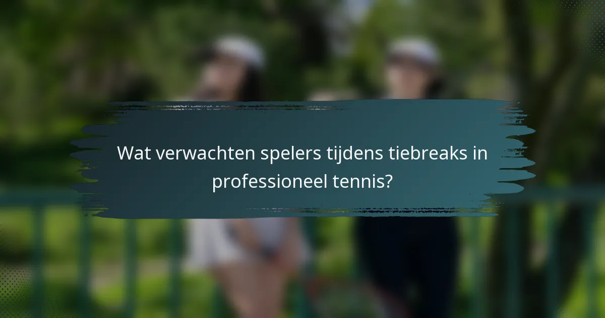Wat verwachten spelers tijdens tiebreaks in professioneel tennis?