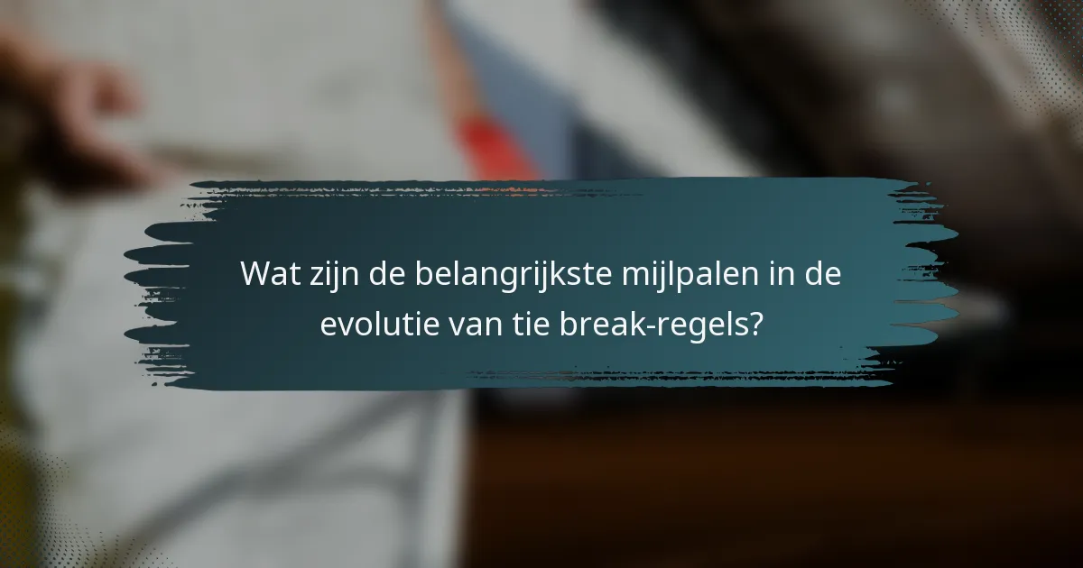Wat zijn de belangrijkste mijlpalen in de evolutie van tie break-regels?
