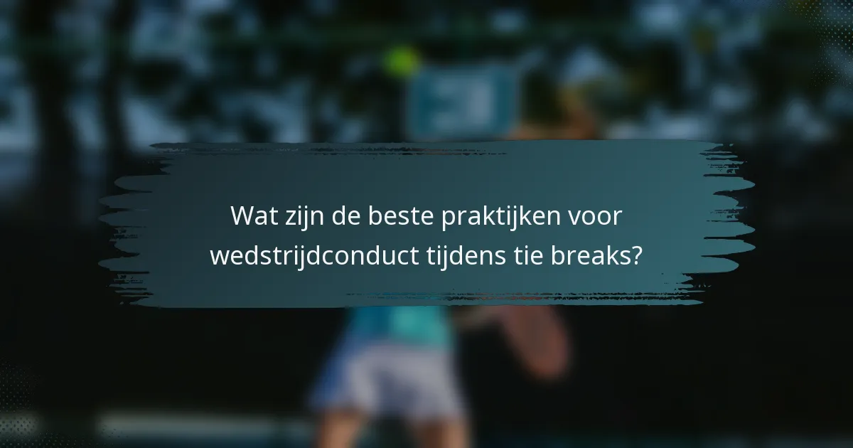 Wat zijn de beste praktijken voor wedstrijdconduct tijdens tie breaks?