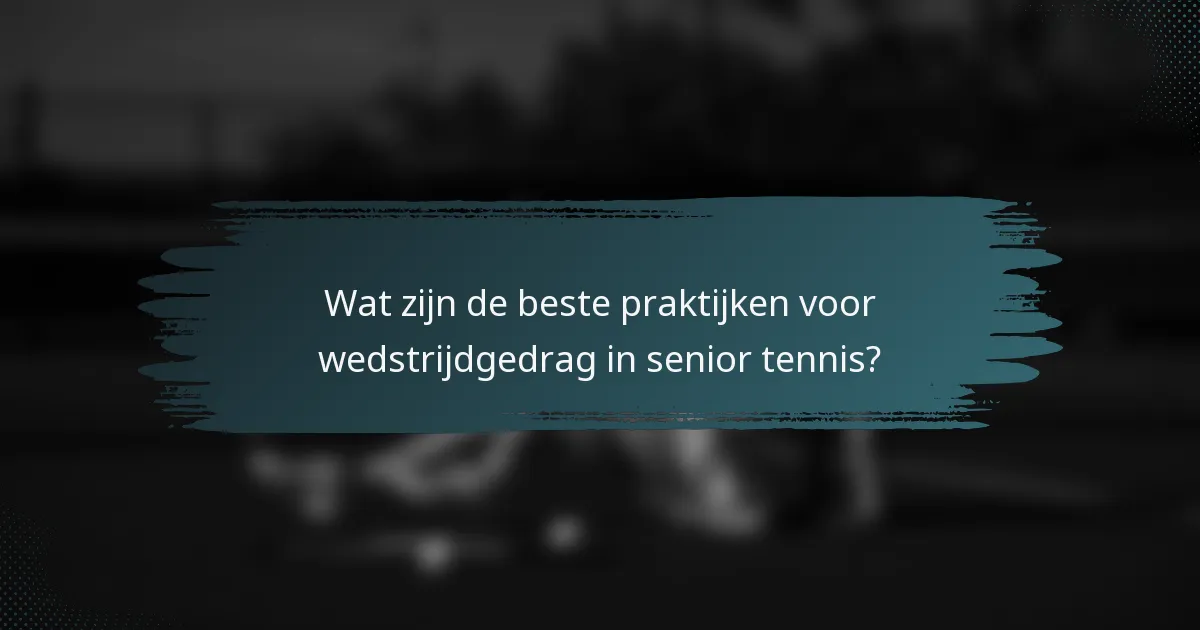 Wat zijn de beste praktijken voor wedstrijdgedrag in senior tennis?