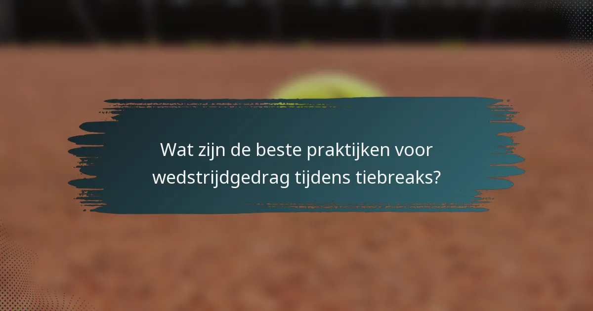 Wat zijn de beste praktijken voor wedstrijdgedrag tijdens tiebreaks?