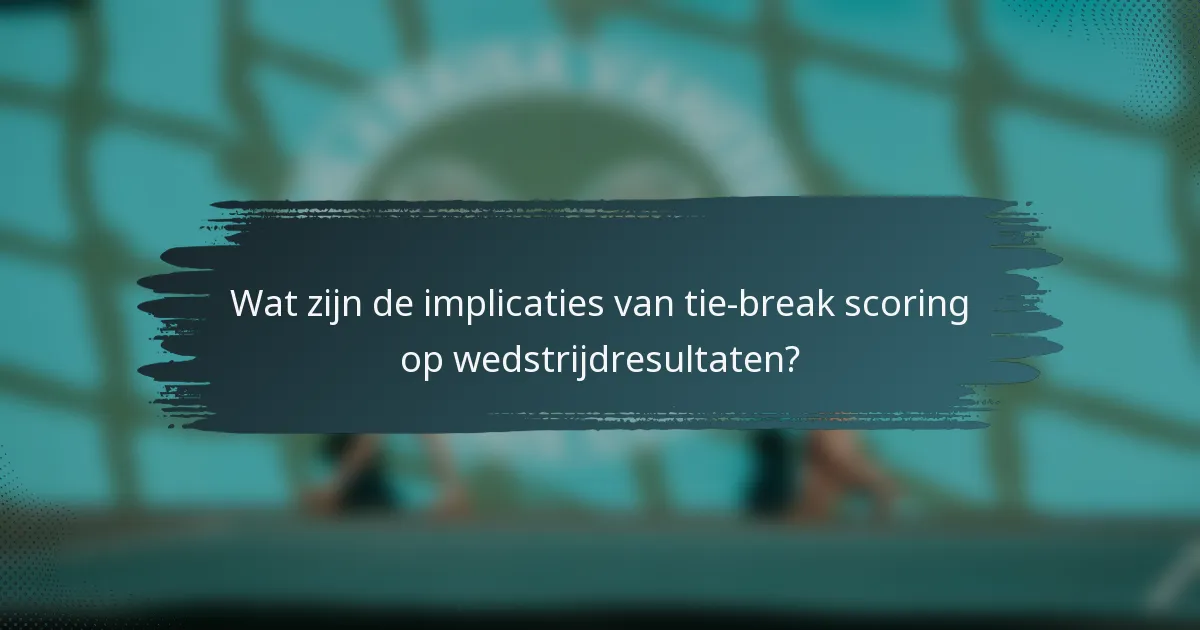 Wat zijn de implicaties van tie-break scoring op wedstrijdresultaten?