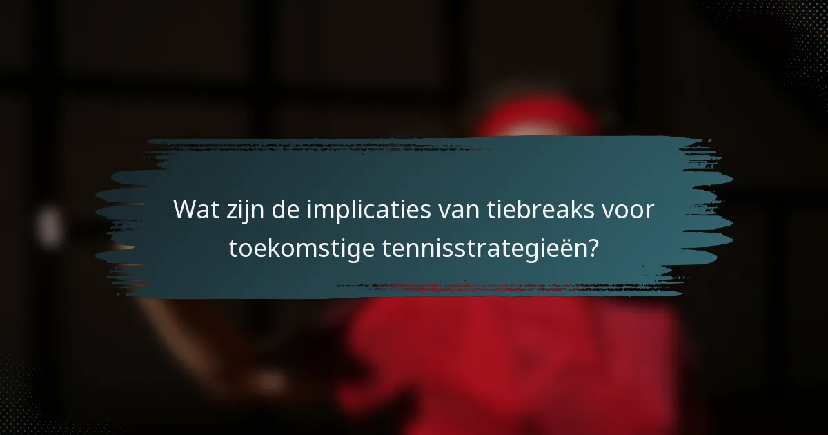 Wat zijn de implicaties van tiebreaks voor toekomstige tennisstrategieën?