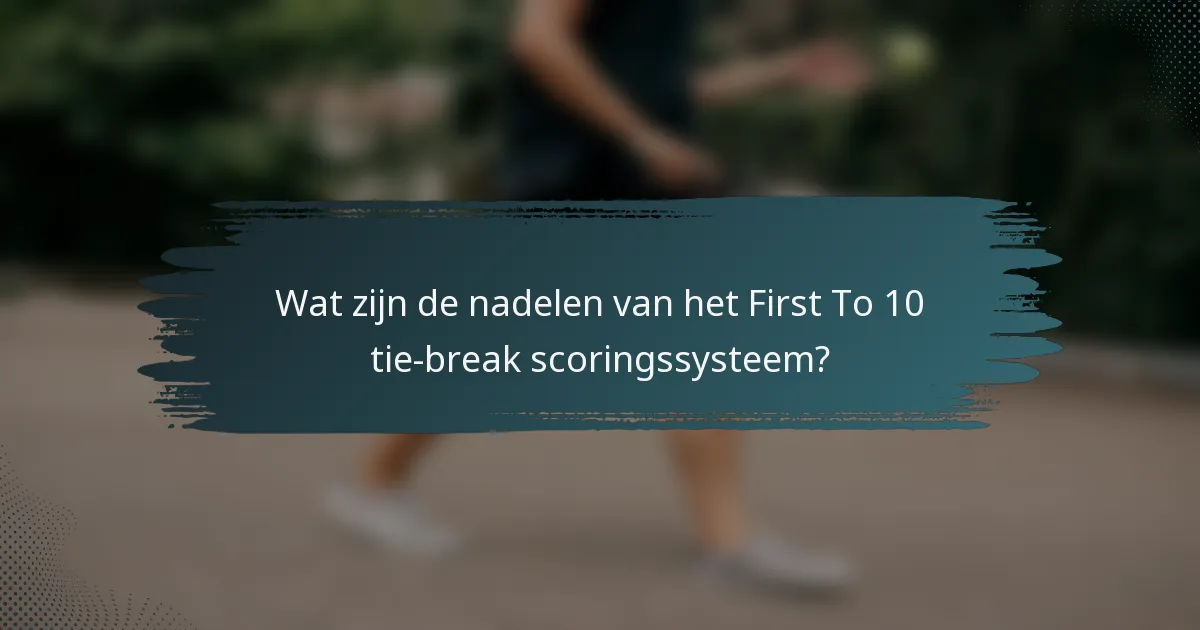 Wat zijn de nadelen van het First To 10 tie-break scoringssysteem?