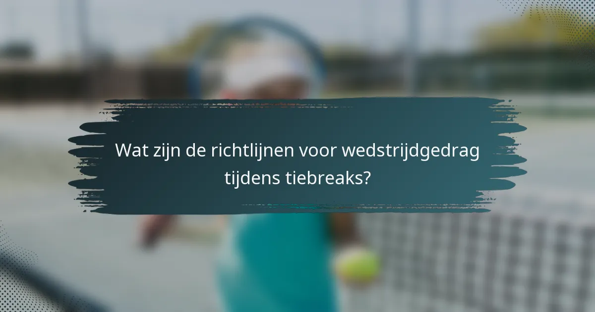 Wat zijn de richtlijnen voor wedstrijdgedrag tijdens tiebreaks?