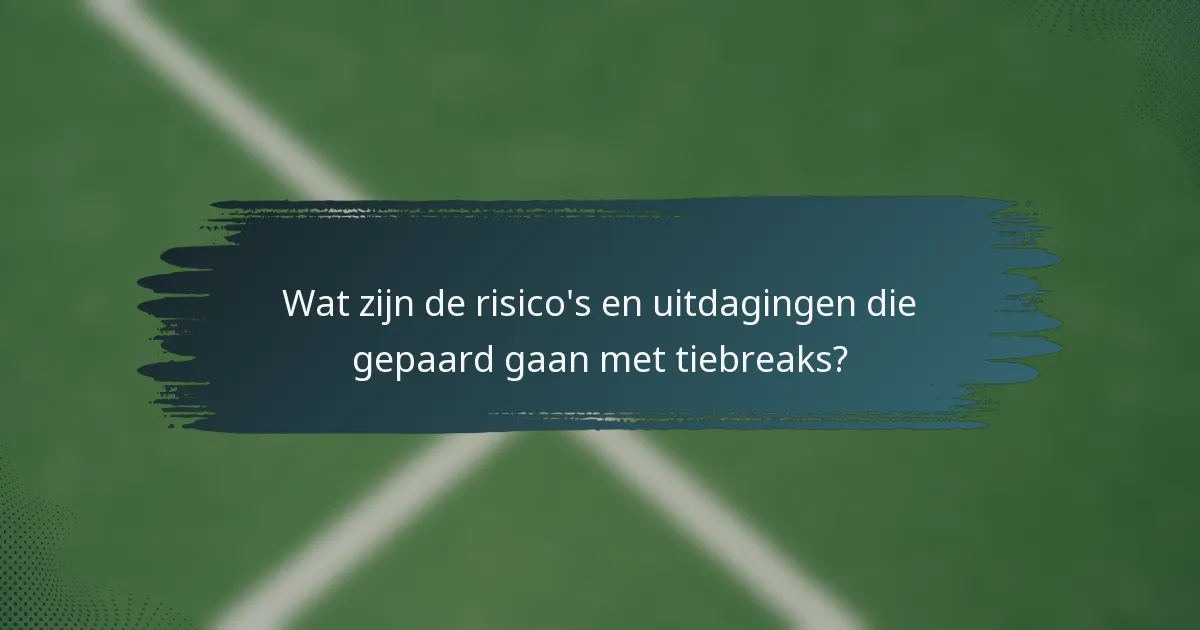 Wat zijn de risico's en uitdagingen die gepaard gaan met tiebreaks?