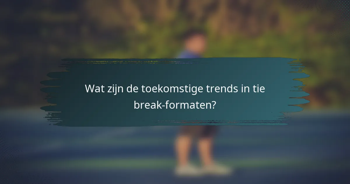 Wat zijn de toekomstige trends in tie break-formaten?