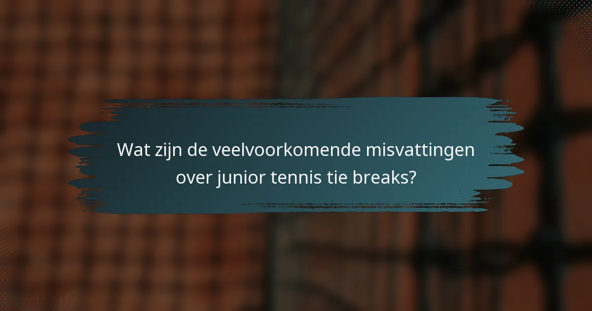Wat zijn de veelvoorkomende misvattingen over junior tennis tie breaks?