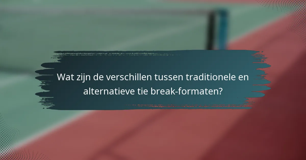 Wat zijn de verschillen tussen traditionele en alternatieve tie break-formaten?