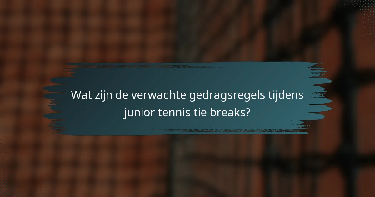 Wat zijn de verwachte gedragsregels tijdens junior tennis tie breaks?