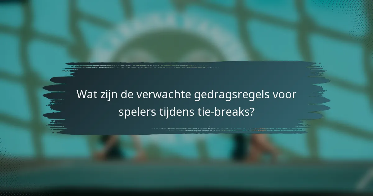 Wat zijn de verwachte gedragsregels voor spelers tijdens tie-breaks?