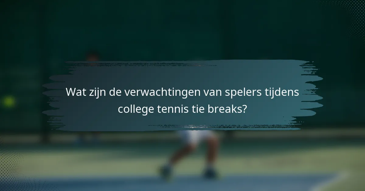 Wat zijn de verwachtingen van spelers tijdens college tennis tie breaks?