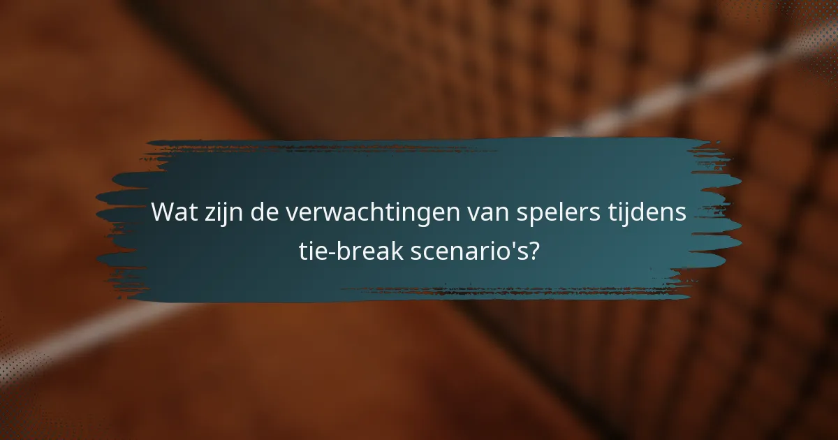 Wat zijn de verwachtingen van spelers tijdens tie-break scenario's?
