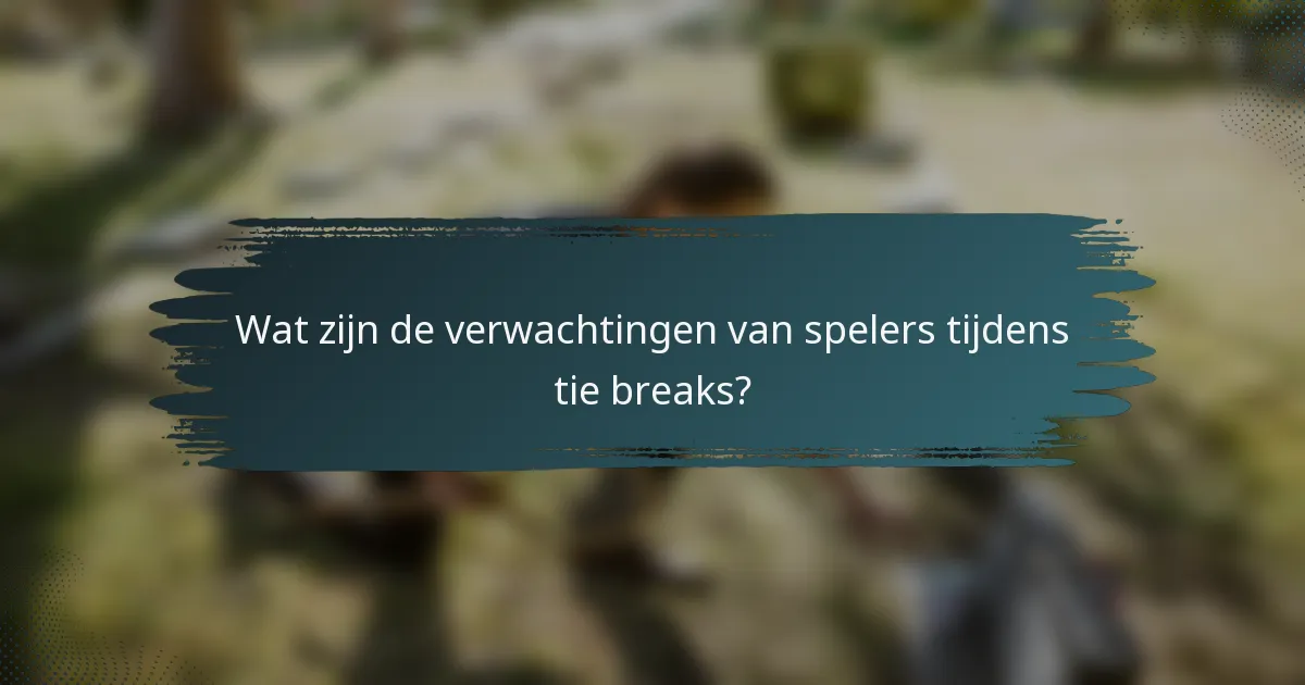 Wat zijn de verwachtingen van spelers tijdens tie breaks?
