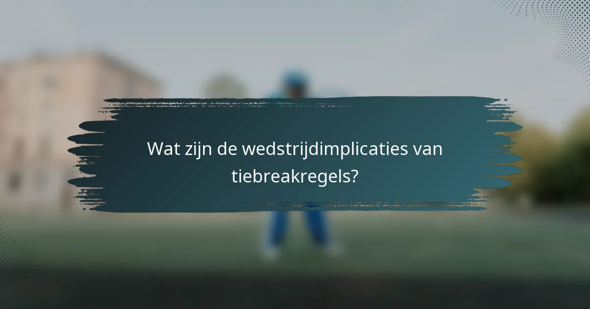 Wat zijn de wedstrijdimplicaties van tiebreakregels?