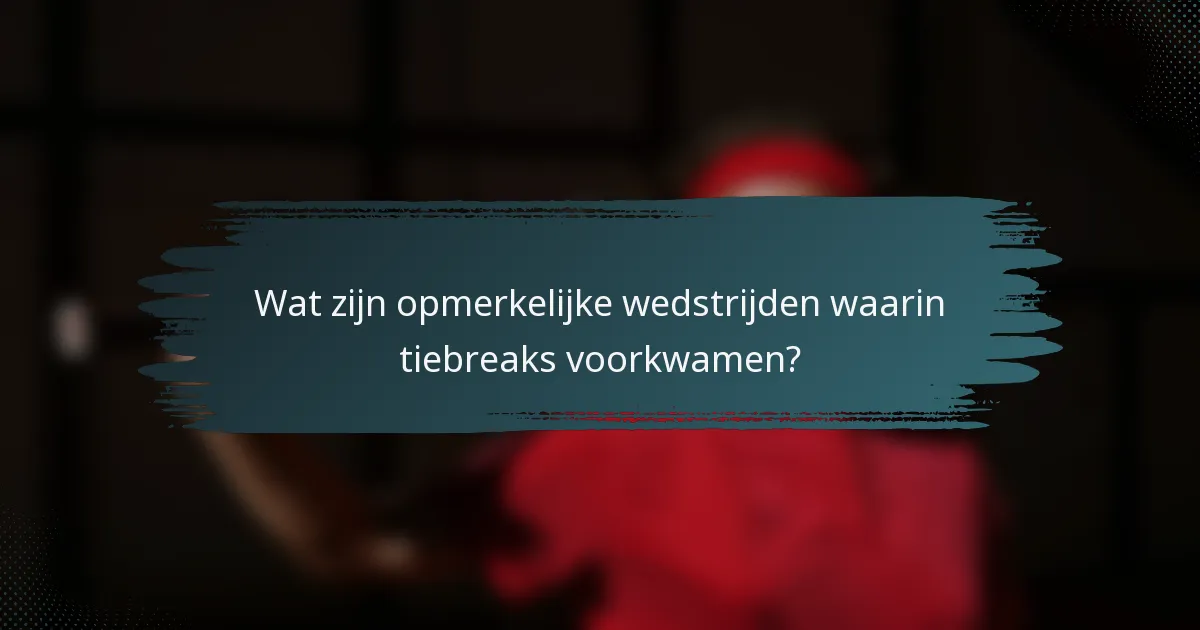 Wat zijn opmerkelijke wedstrijden waarin tiebreaks voorkwamen?