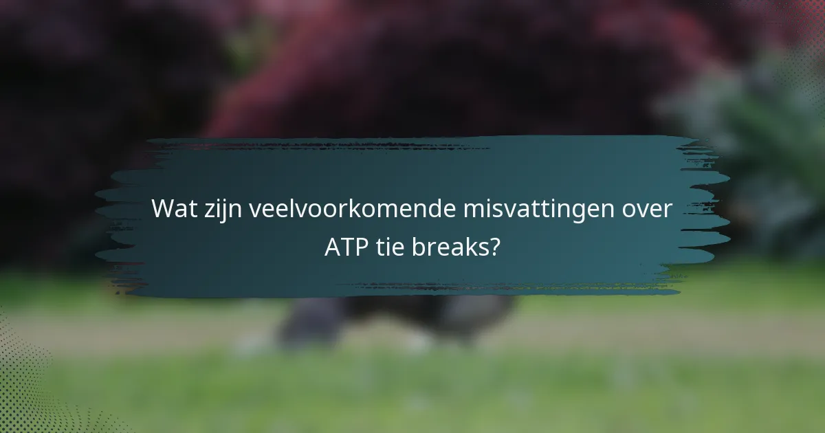 Wat zijn veelvoorkomende misvattingen over ATP tie breaks?