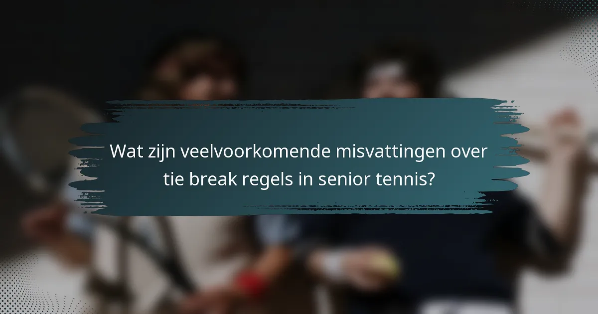 Wat zijn veelvoorkomende misvattingen over tie break regels in senior tennis?