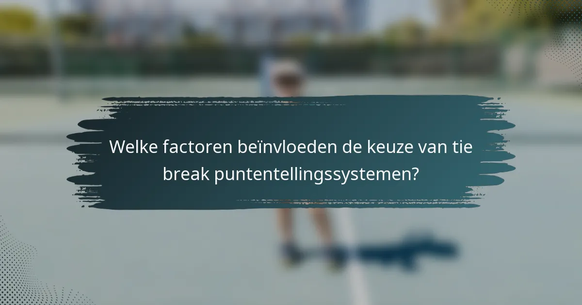 Welke factoren beïnvloeden de keuze van tie break puntentellingssystemen?
