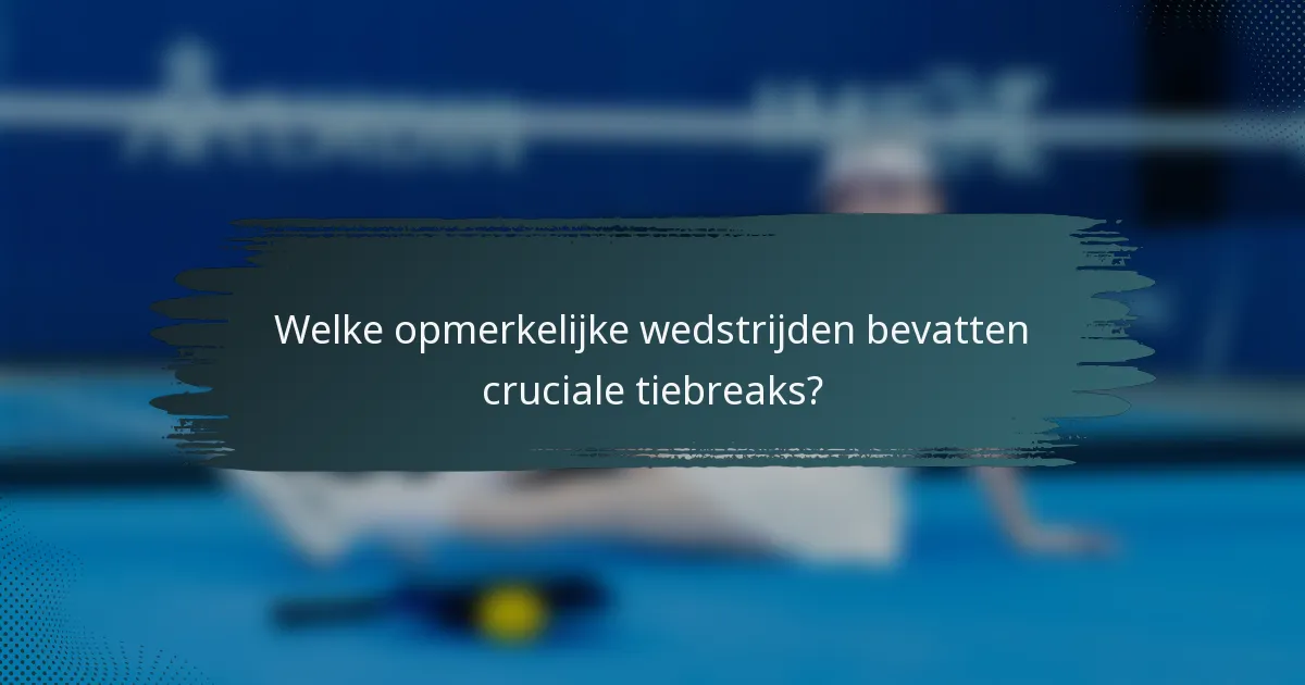 Welke opmerkelijke wedstrijden bevatten cruciale tiebreaks?