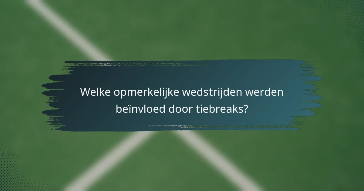 Welke opmerkelijke wedstrijden werden beïnvloed door tiebreaks?