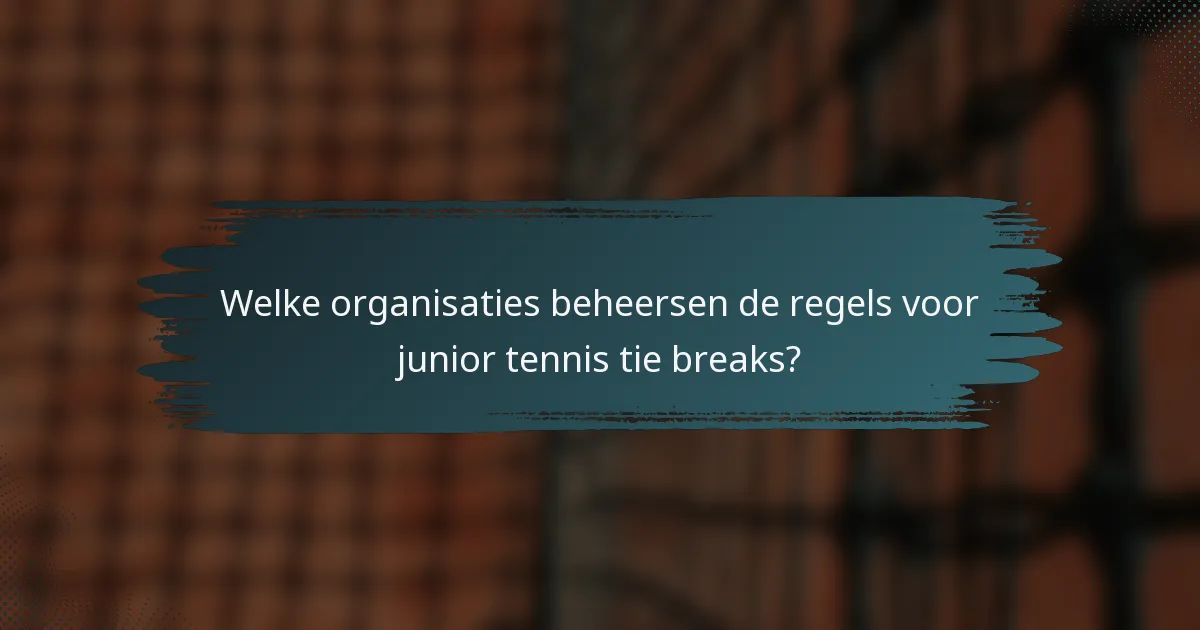 Welke organisaties beheersen de regels voor junior tennis tie breaks?