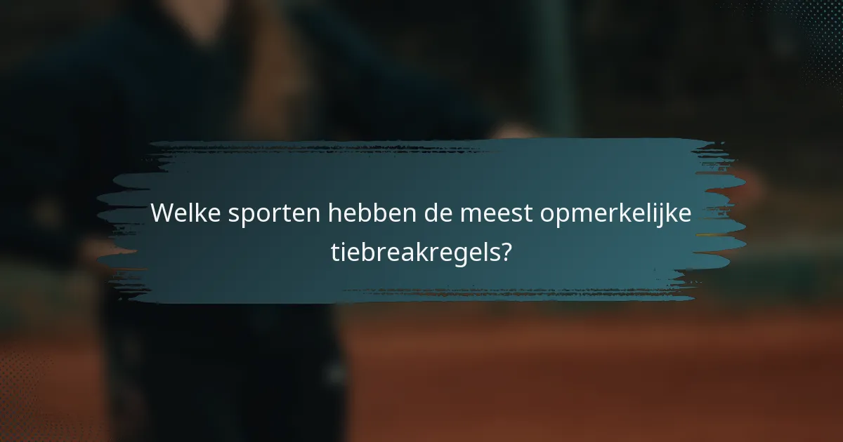 Welke sporten hebben de meest opmerkelijke tiebreakregels?