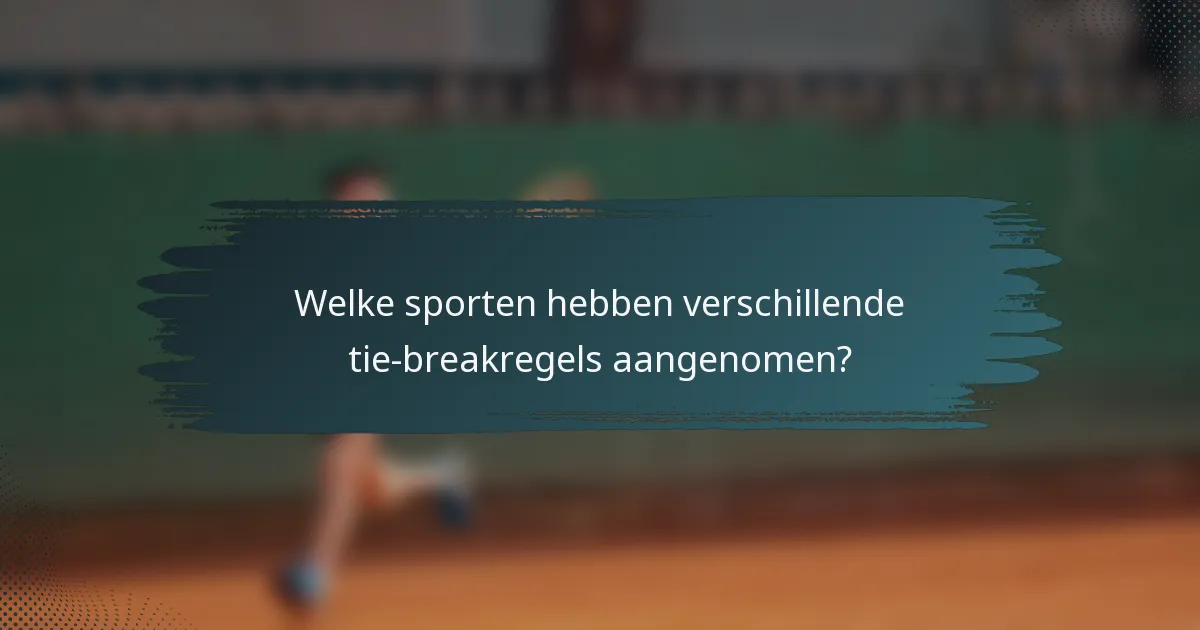 Welke sporten hebben verschillende tie-breakregels aangenomen?