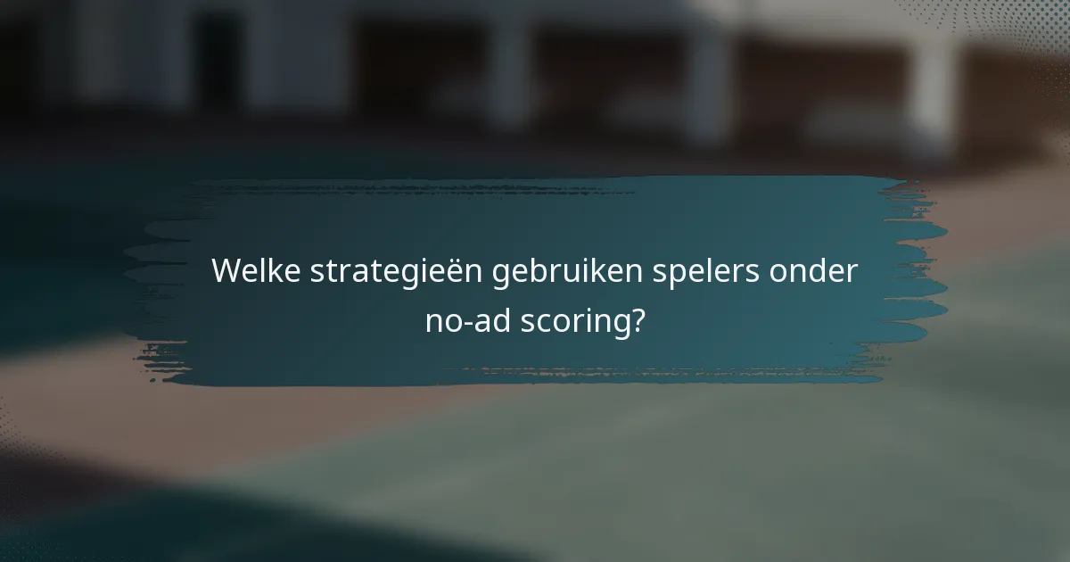 Welke strategieën gebruiken spelers onder no-ad scoring?